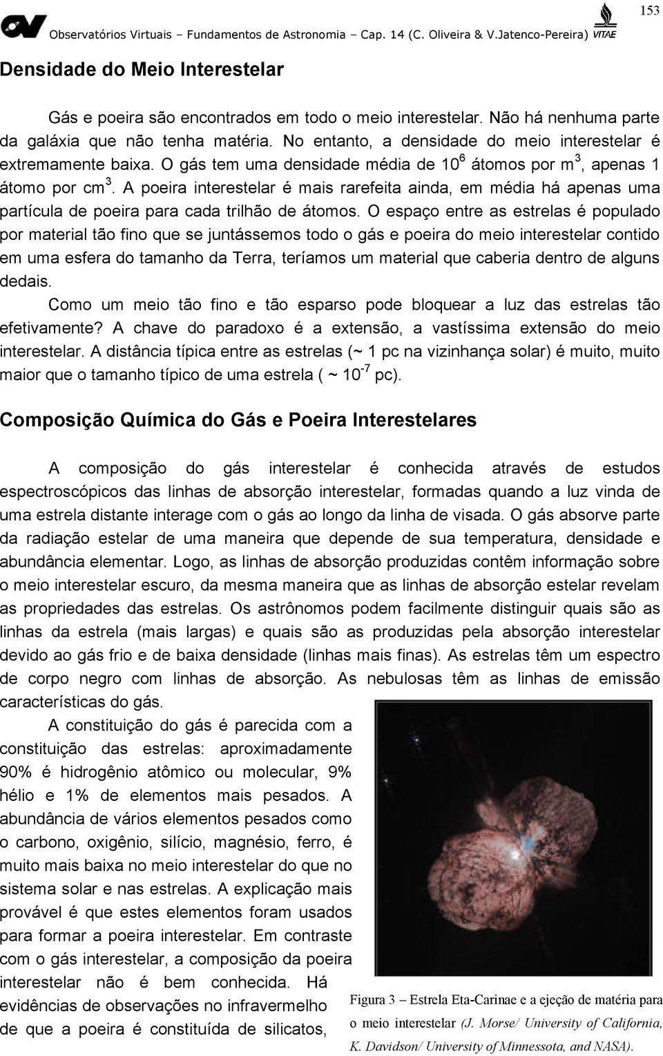 A poeira interestelar é mais rarefeita ainda, em média há apenas uma partícula de poeira para cada trilhão de átomos.