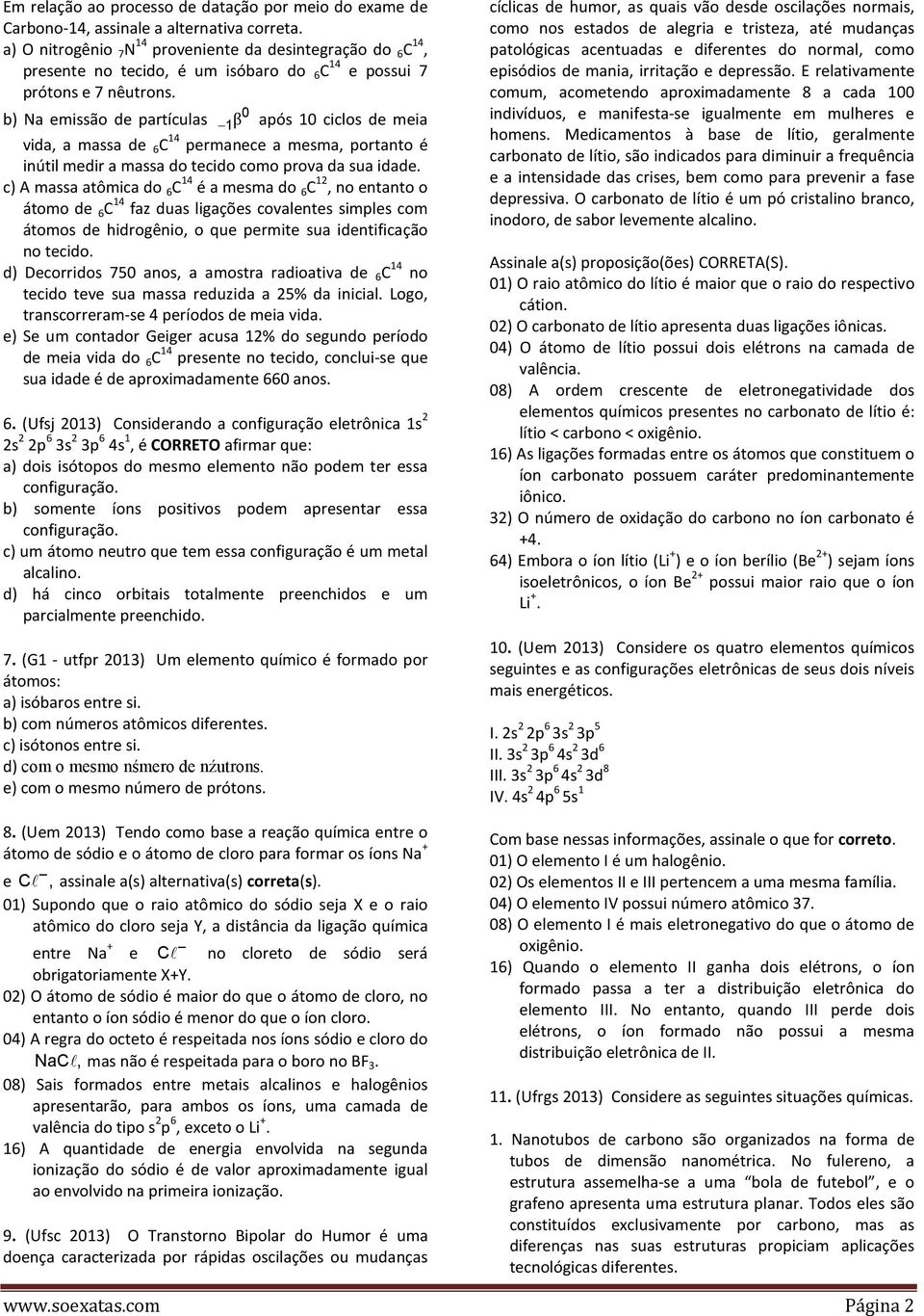 0 b) Na emissão de partículas 1 β após 10 ciclos de meia vida, a massa de 6 C 14 permanece a mesma, portanto é inútil medir a massa do tecido como prova da sua idade.