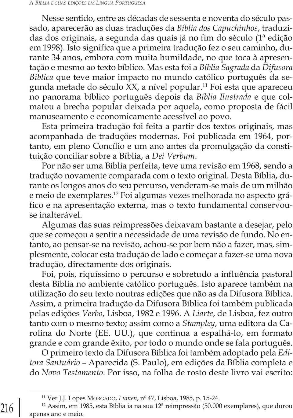 Isto significa que a primeira tradução fez o seu caminho, durante 34 anos, embora com muita humildade, no que toca à apresentação e mesmo ao texto bíblico.