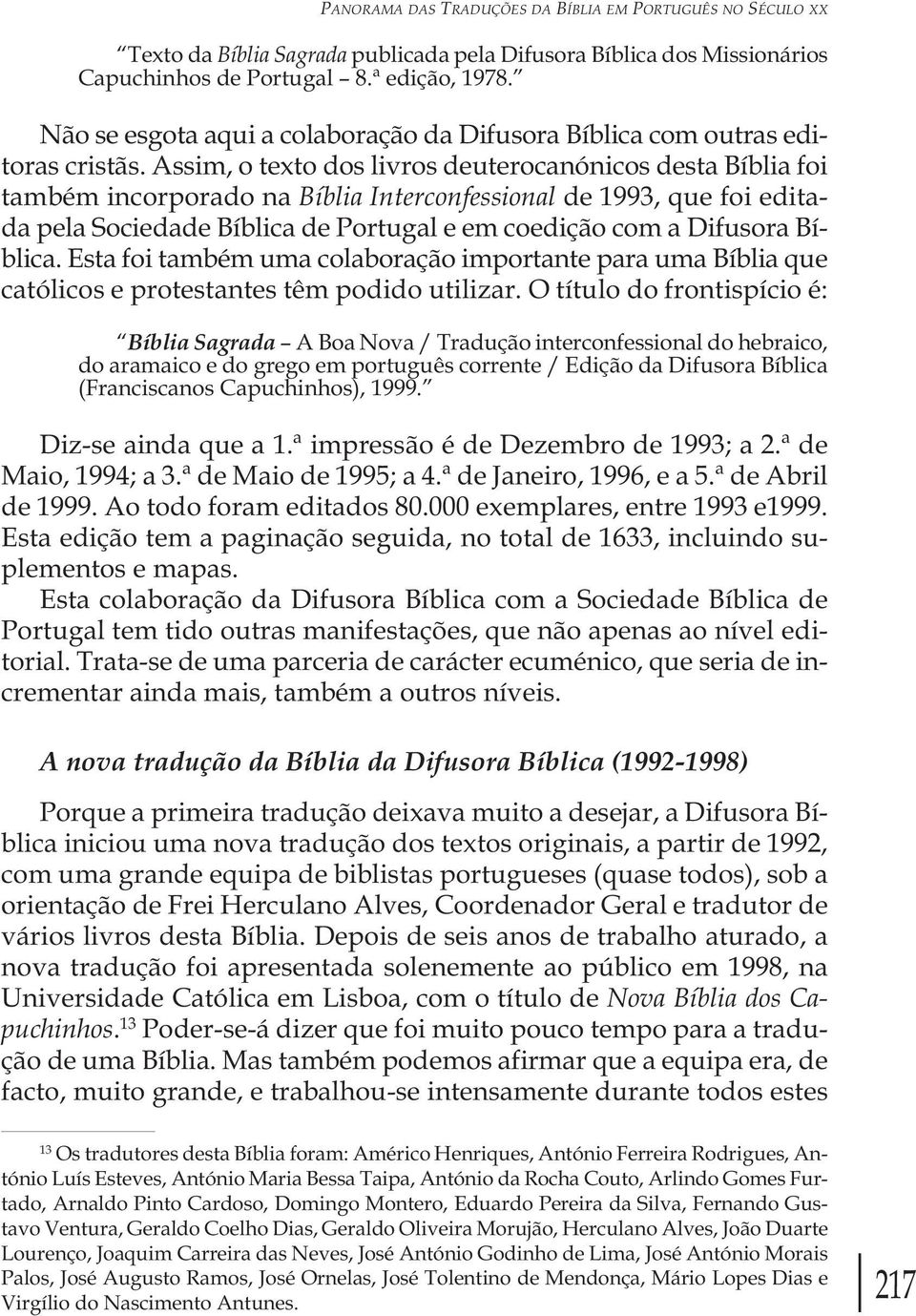 Assim, o texto dos livros deuterocanónicos desta Bíblia foi também incorporado na Bíblia Interconfessional de 1993, que foi editada pela Sociedade Bíblica de Portugal e em coedição com a Difusora
