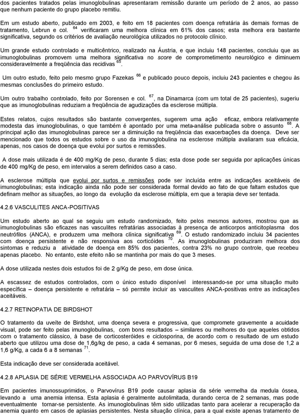 64 verificaram uma melhora clínica em 61% dos casos; esta melhora era bastante significativa, segundo os critérios de avaliação neurológica utilizados no protocolo clínico.