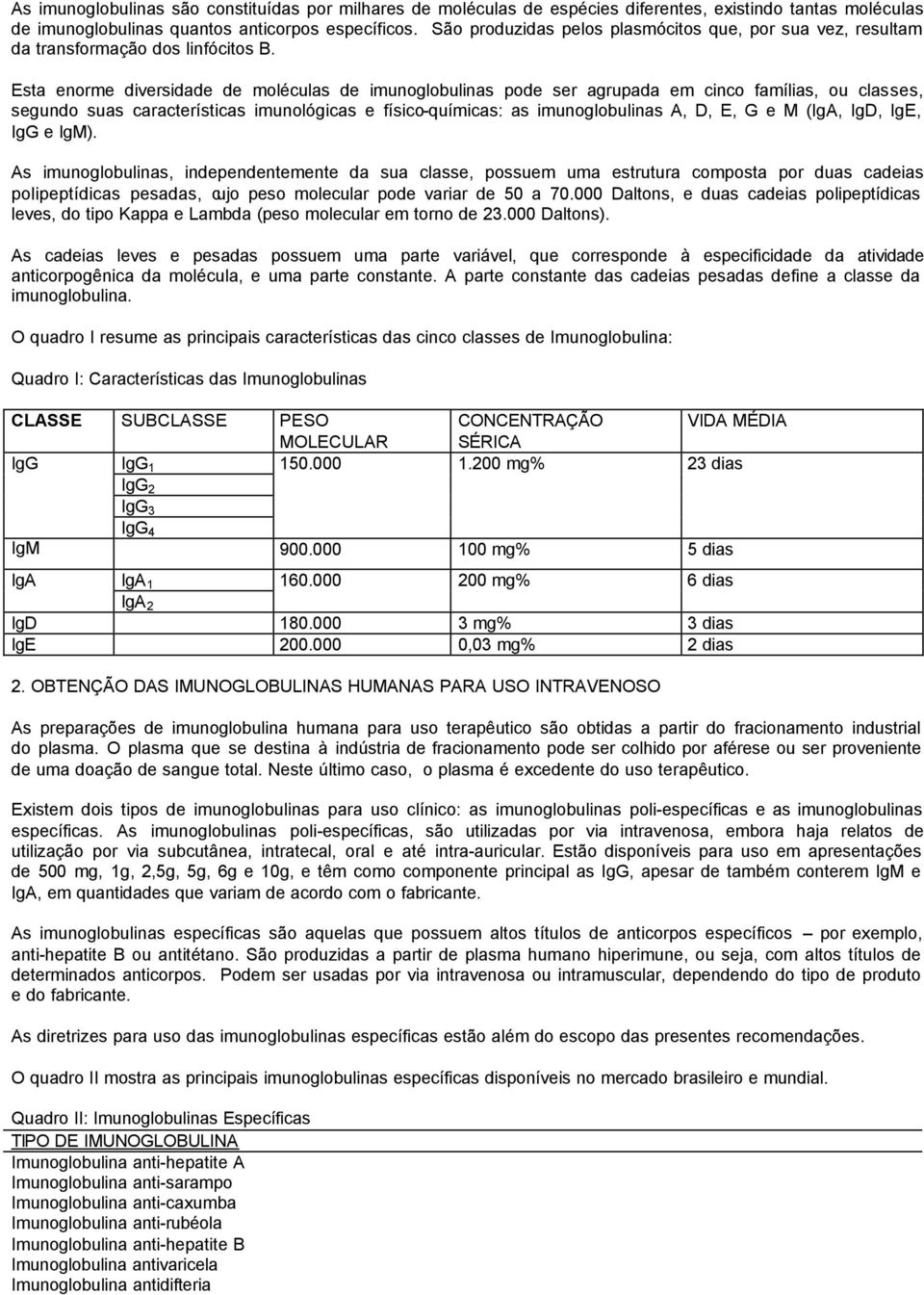 Esta enorme diversidade de moléculas de imunoglobulinas pode ser agrupada em cinco famílias, ou classes, segundo suas características imunológicas e físico-químicas: as imunoglobulinas A, D, E, G e M