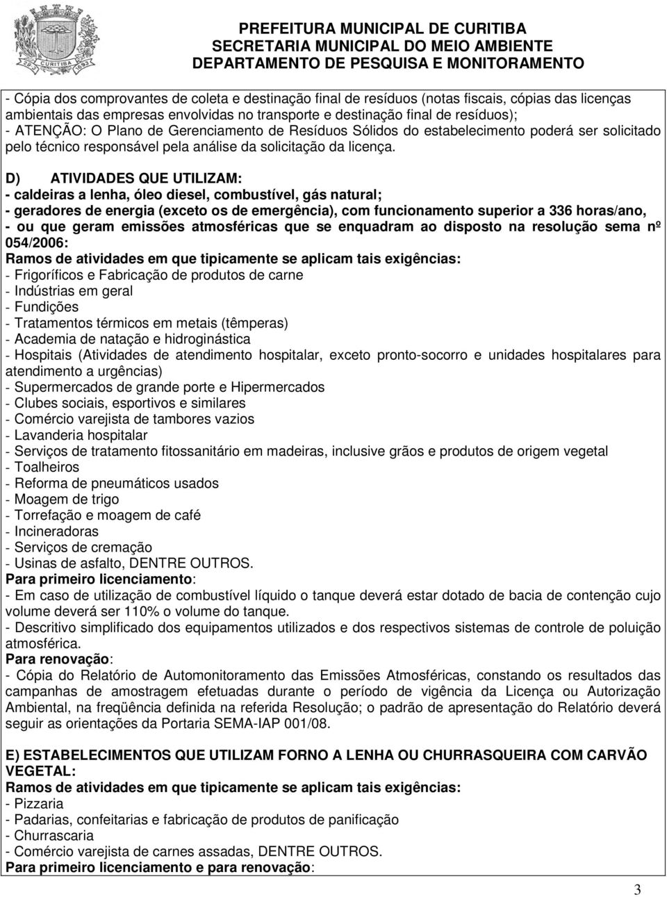 D) ATIVIDADES QUE UTILIZAM: - caldeiras a lenha, óleo diesel, combustível, gás natural; - geradores de energia (exceto os de emergência), com funcionamento superior a 336 horas/ano, - ou que geram