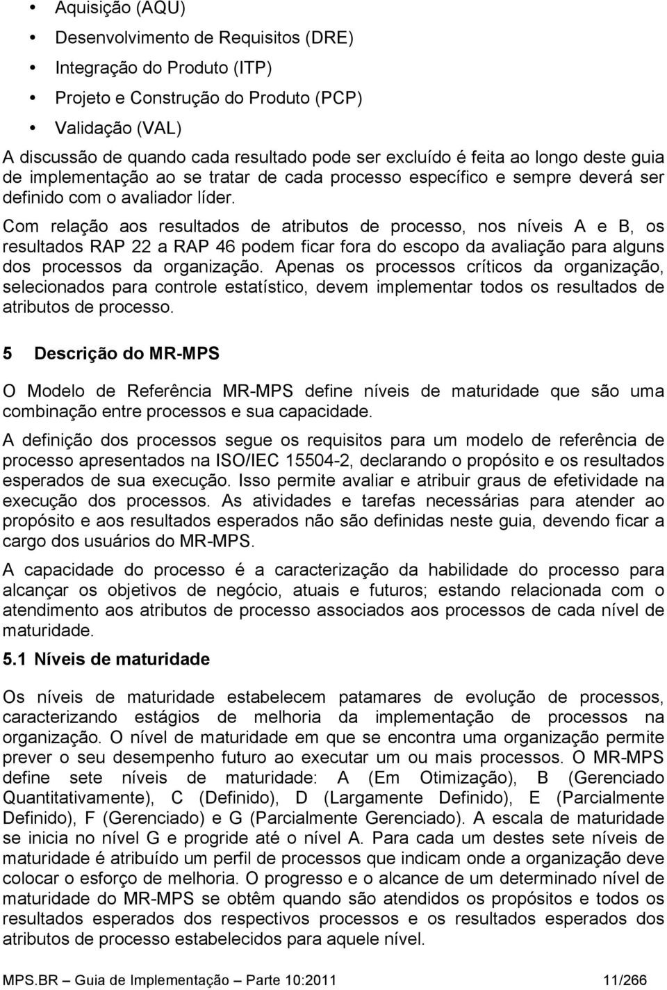 Com relação aos resultados de atributos de processo, nos níveis A e B, os resultados RAP 22 a RAP 46 podem ficar fora do escopo da avaliação para alguns dos processos da organização.