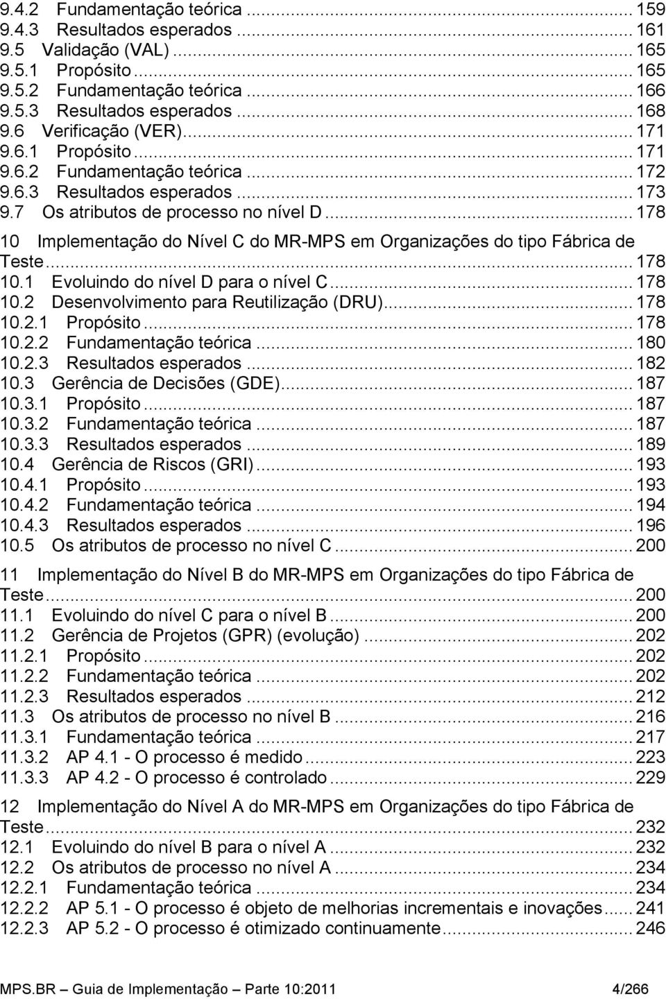 .. 178 10 Implementação do Nível C do MR-MPS em Organizações do tipo Fábrica de Teste... 178 10.1 Evoluindo do nível D para o nível C... 178 10.2 Desenvolvimento para Reutilização (DRU)... 178 10.2.1 Propósito.