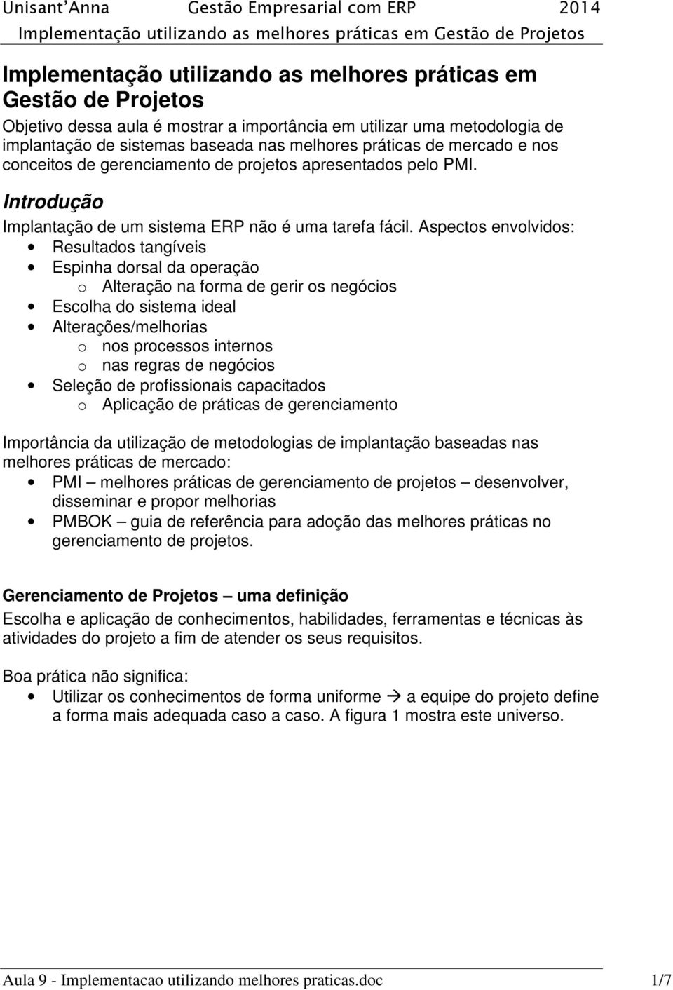 Aspectos envolvidos: Resultados tangíveis Espinha dorsal da operação o Alteração na forma de gerir os negócios Escolha do sistema ideal Alterações/melhorias o nos processos internos o nas regras de