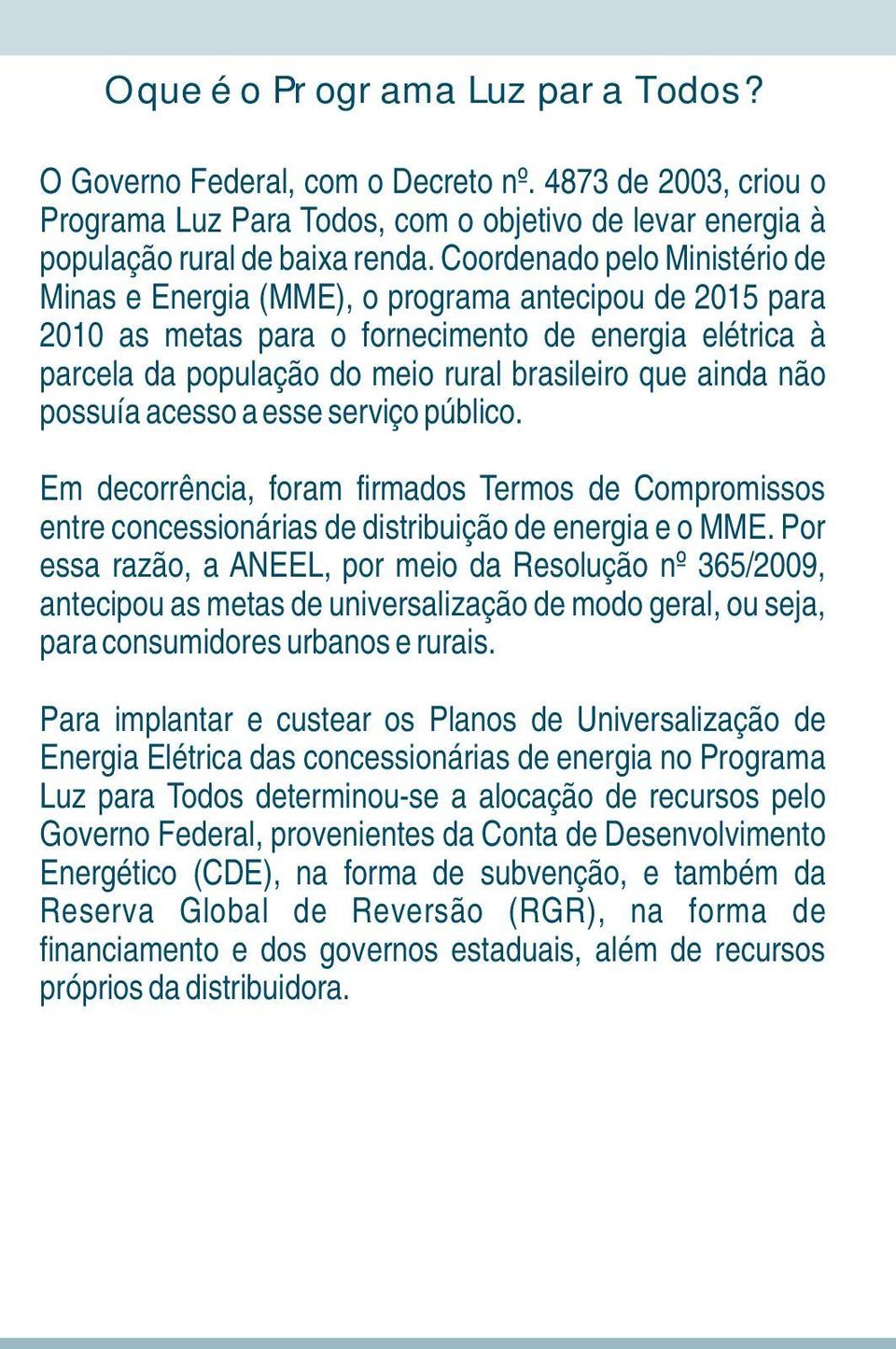 não possuía acesso a esse serviço público. Em decorrência, foram firmados Termos de Compromissos entre concessionárias de distribuição de energia e o MME.