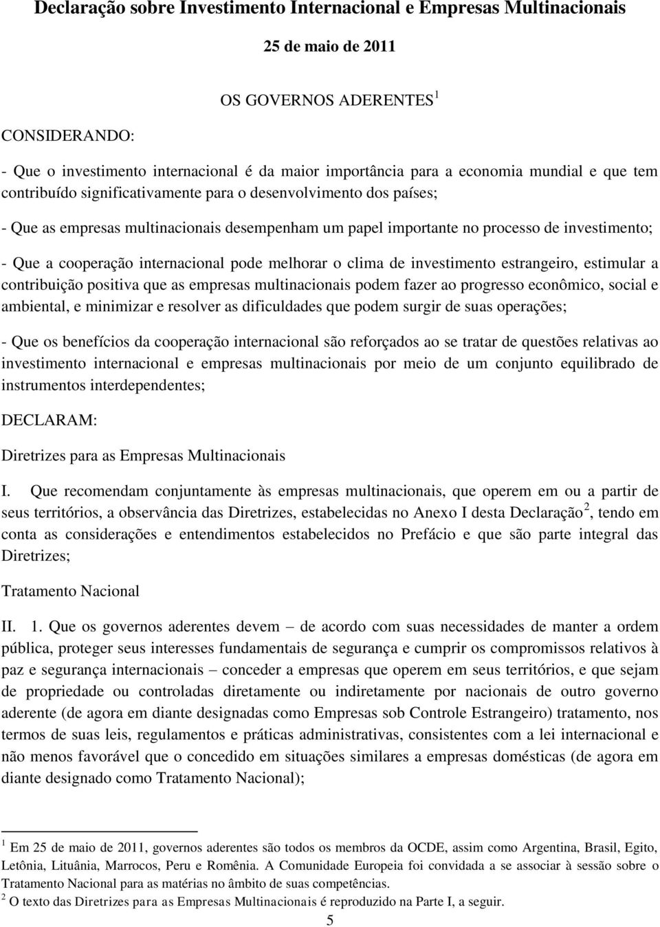 cooperação internacional pode melhorar o clima de investimento estrangeiro, estimular a contribuição positiva que as empresas multinacionais podem fazer ao progresso econômico, social e ambiental, e