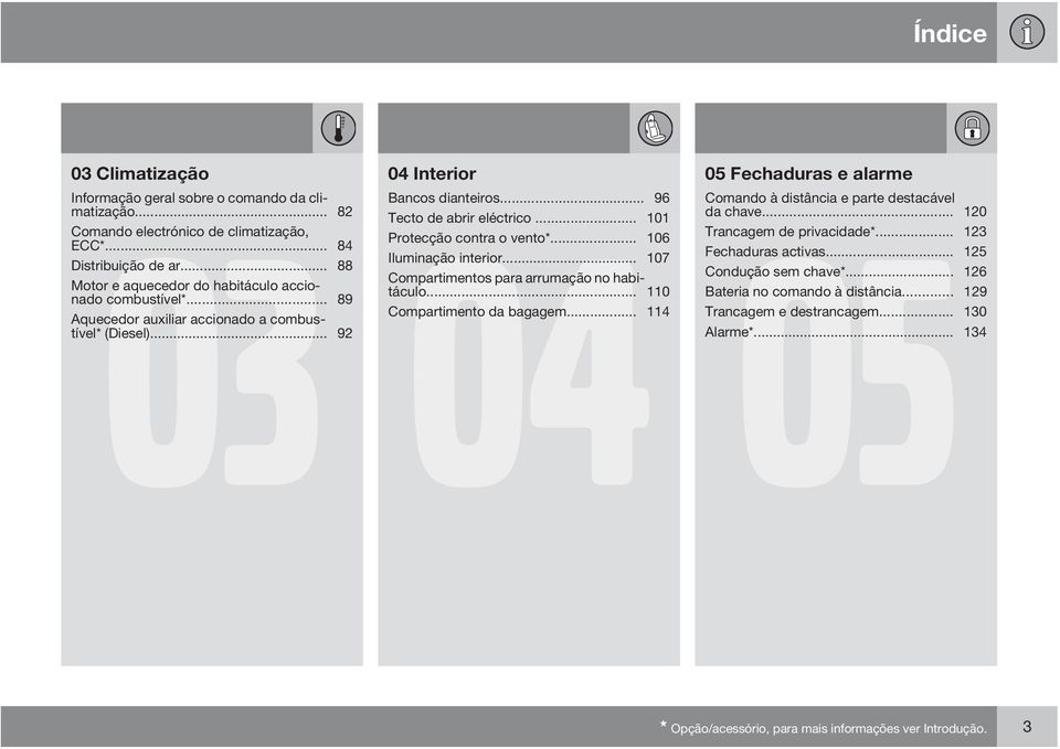 .. 101 Protecção contra o vento*... 106 Iluminação interior... 107 Compartimentos para arrumação no habitáculo... 110 Compartimento da bagagem.