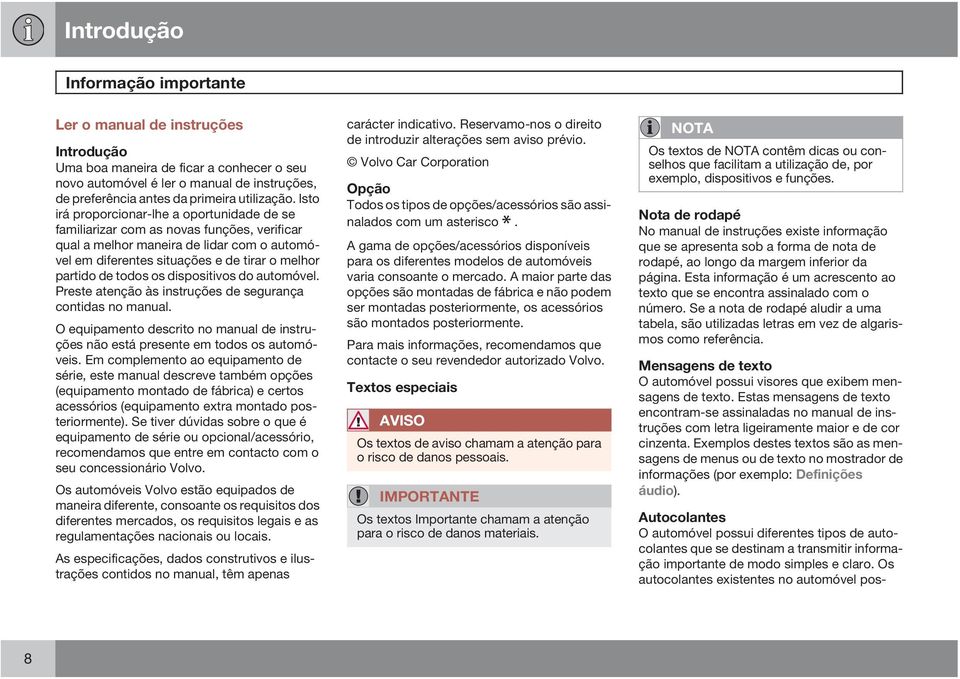 Isto irá proporcionar-lhe a oportunidade de se familiarizar com as novas funções, verificar qual a melhor maneira de lidar com o automóvel em diferentes situações e de tirar o melhor partido de todos