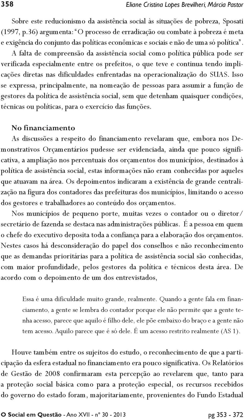 A falta de compreensão da assistência social como política pública pode ser verificada especialmente entre os prefeitos, o que teve e continua tendo implicações diretas nas dificuldades enfrentadas