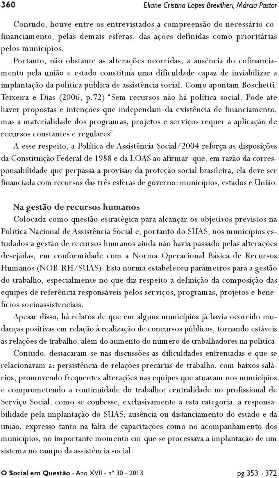 Portanto, não obstante as alterações ocorridas, a ausência do cofinanciamento pela união e estado constituía uma dificuldade capaz de inviabilizar a implantação da política pública de assistência