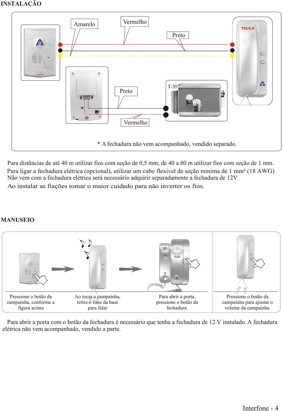 Para ligar a fechadura elétrica (opcional), utilizar um cabo flexível de seção minima de 1 mm² (18 AWG) Não vem com a fechadura elétrica será necessário adquirir separadamente a fechadura de 12V Ao