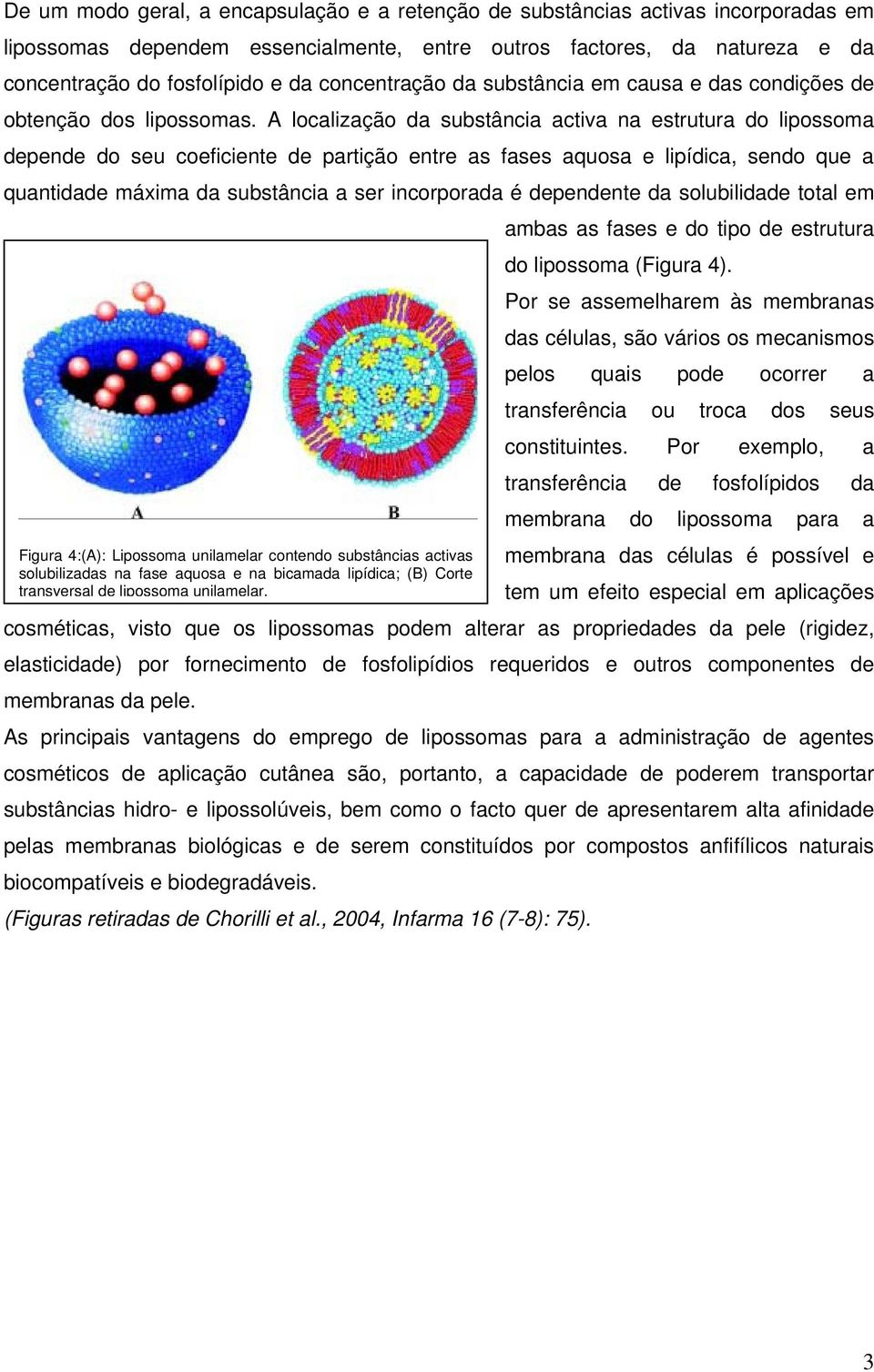 A localização da substância activa na estrutura do lipossoma depende do seu coeficiente de partição entre as fases aquosa e lipídica, sendo que a quantidade máxima da substância a ser incorporada é