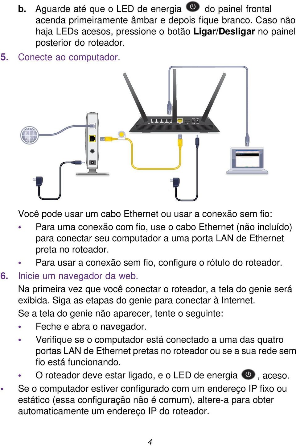 Você pode usar um cabo Ethernet ou usar a conexão sem fio: Para uma conexão com fio, use o cabo Ethernet (não incluído) para conectar seu computador a uma porta LAN de Ethernet preta no roteador.