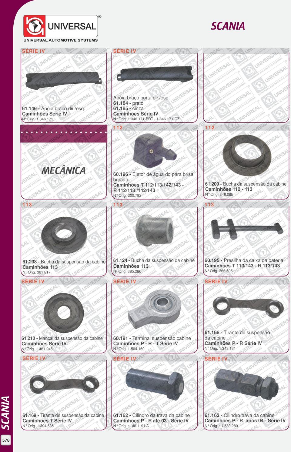 208 - Bucha da suspensão da cabine Caminhões 61.124 - Bucha da suspensão da cabine Caminhões 60.195 - Presilha da caixa da bateria Caminhões T /143 - R /143 N Orig. 381.817 Nº Orig. 385.266 N Orig.