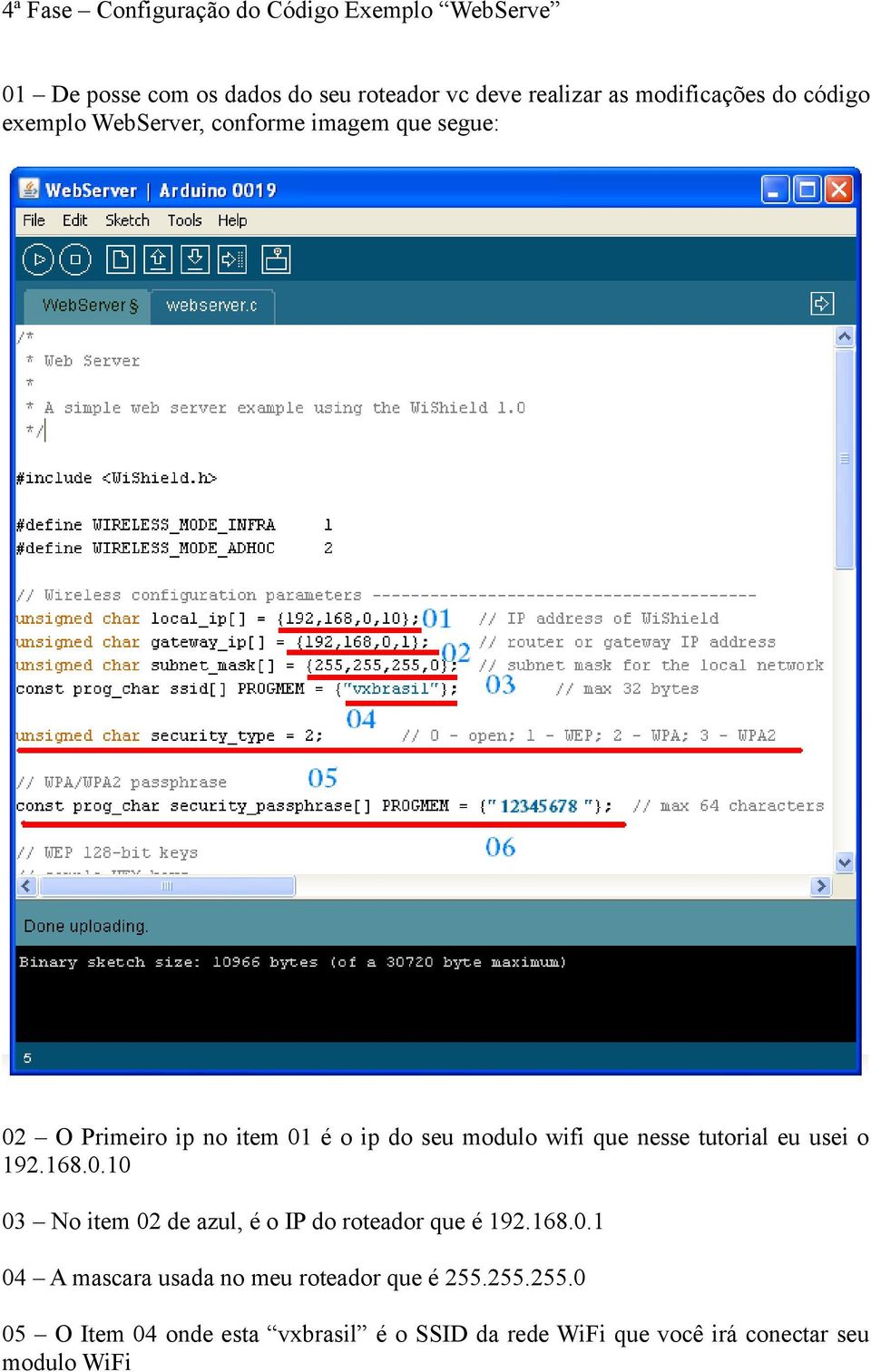 wifi que nesse tutorial eu usei o 192.168.0.10 03 No item 02 de azul, é o IP do roteador que é 192.168.0.1 04 A mascara usada no meu roteador que é 255.