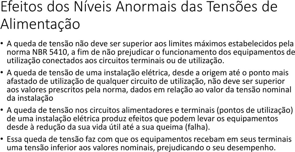 A queda de tensão de uma instalação elétrica, desde a origem até o ponto mais afastado de utilização de qualquer circuito de utilização, não deve ser superior aos valores prescritos pela norma, dados