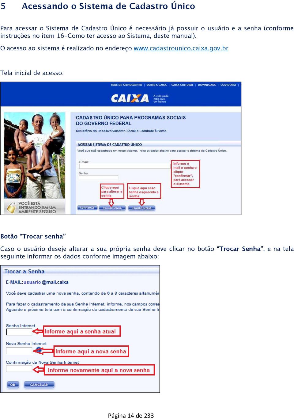 O acesso ao sistema é realizado no endereço www.cadastrounico.caixa.gov.