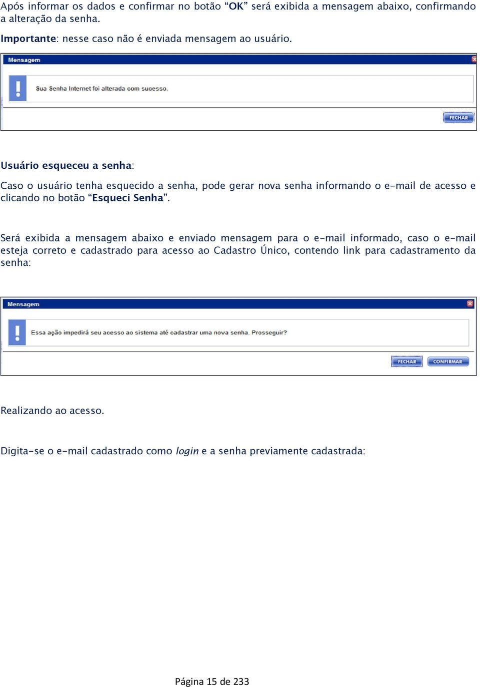 Usuário esqueceu a senha: Caso o usuário tenha esquecido a senha, pode gerar nova senha informando o e-mail de acesso e clicando no botão Esqueci Senha.