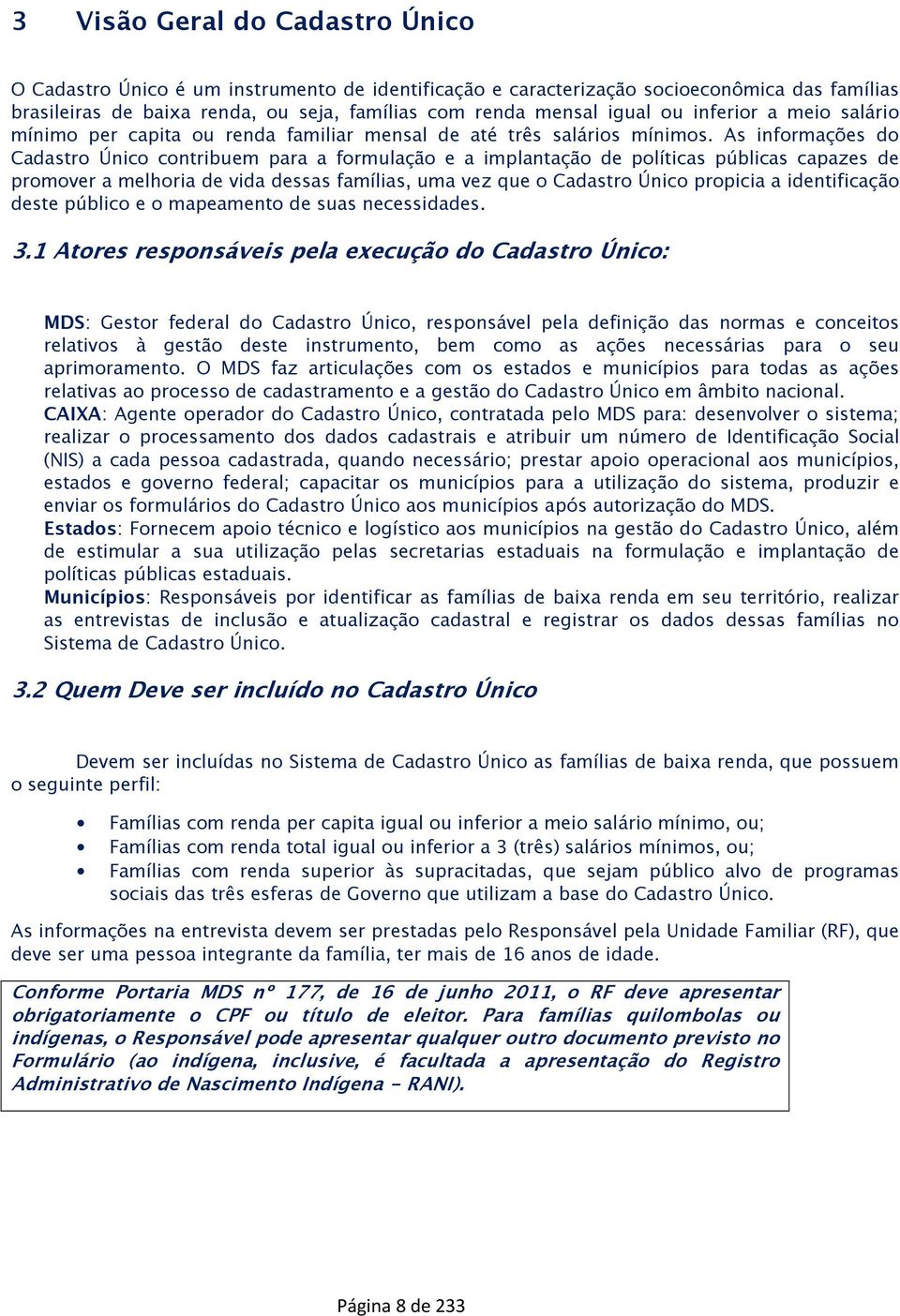 As informações do Cadastro Único contribuem para a formulação e a implantação de políticas públicas capazes de promover a melhoria de vida dessas famílias, uma vez que o Cadastro Único propicia a