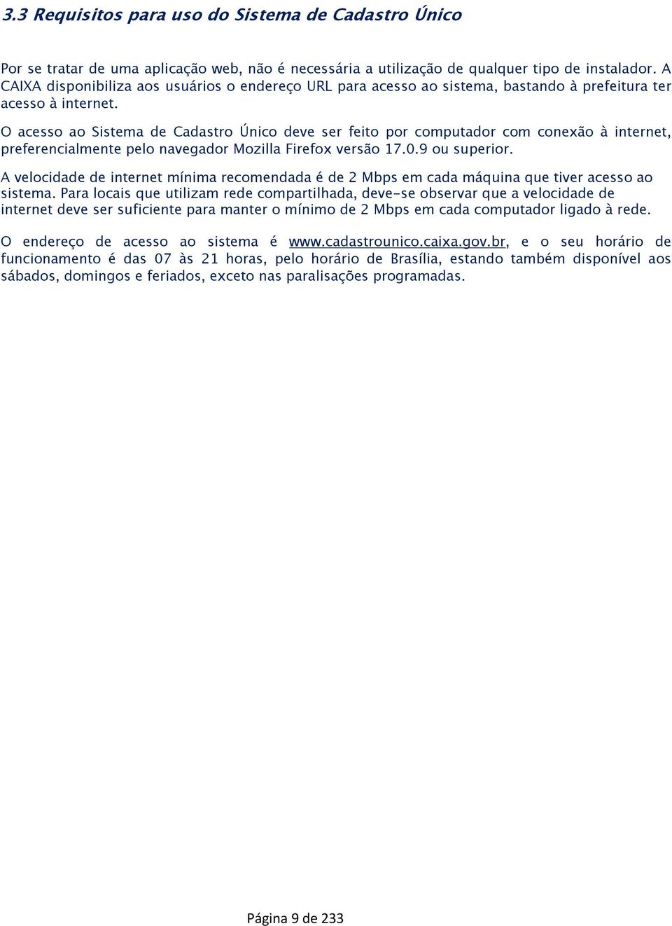 O acesso ao Sistema de Cadastro Único deve ser feito por computador com conexão à internet, preferencialmente pelo navegador Mozilla Firefox versão 17.0.9 ou superior.