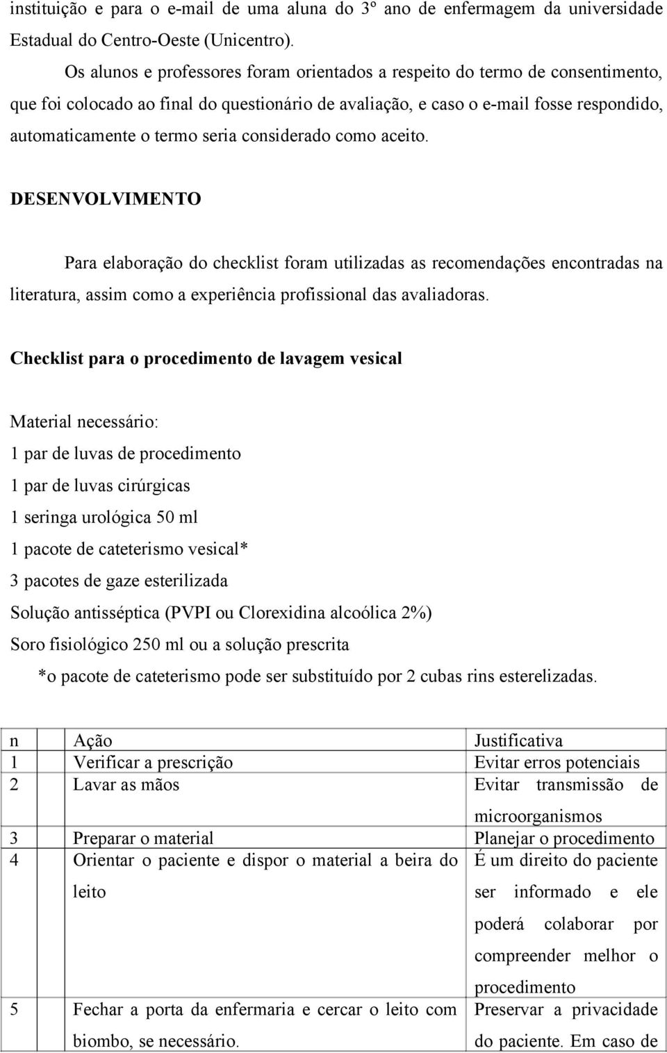 considerado como aceito. DESENVOLVIMENTO Para elaboração do checklist foram utilizadas as recomendações encontradas na literatura, assim como a experiência profissional das avaliadoras.