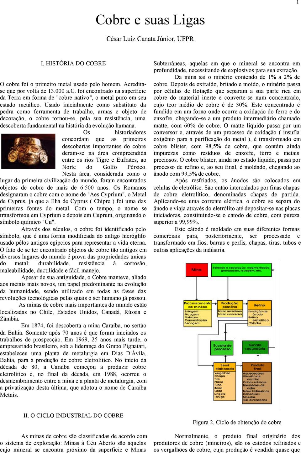 humana. Os historiadores concordam que as primeiras descobertas importantes do cobre deram-se na área compreendida entre os rios Tigre e Eufrates, ao Norte do Golfo Pérsico.