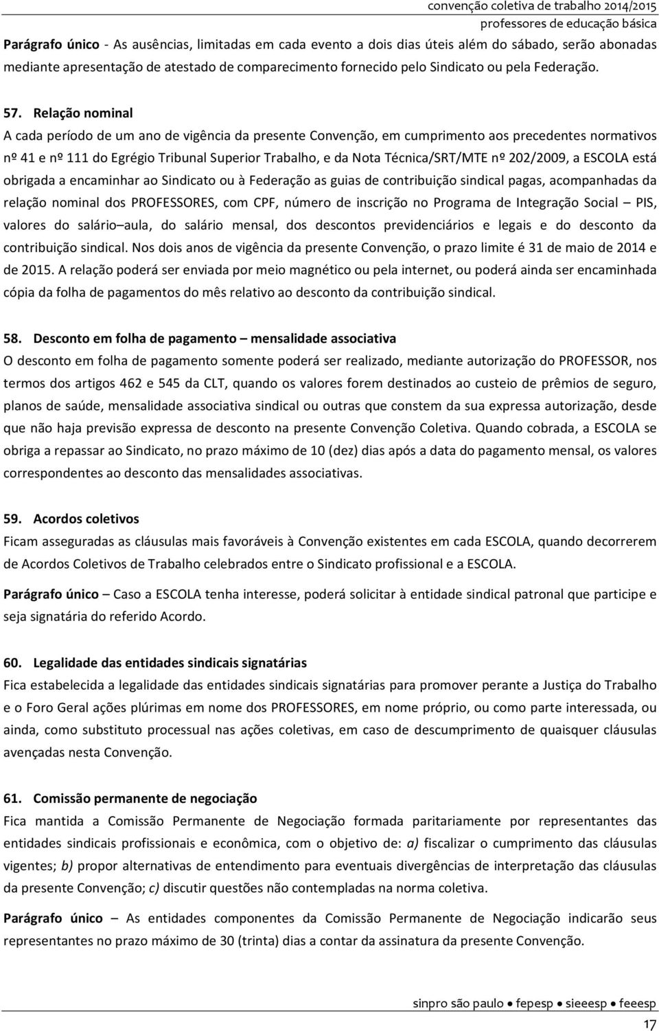 Relação nominal A cada período de um ano de vigência da presente Convenção, em cumprimento aos precedentes normativos nº 41 e nº 111 do Egrégio Tribunal Superior Trabalho, e da Nota Técnica/SRT/MTE