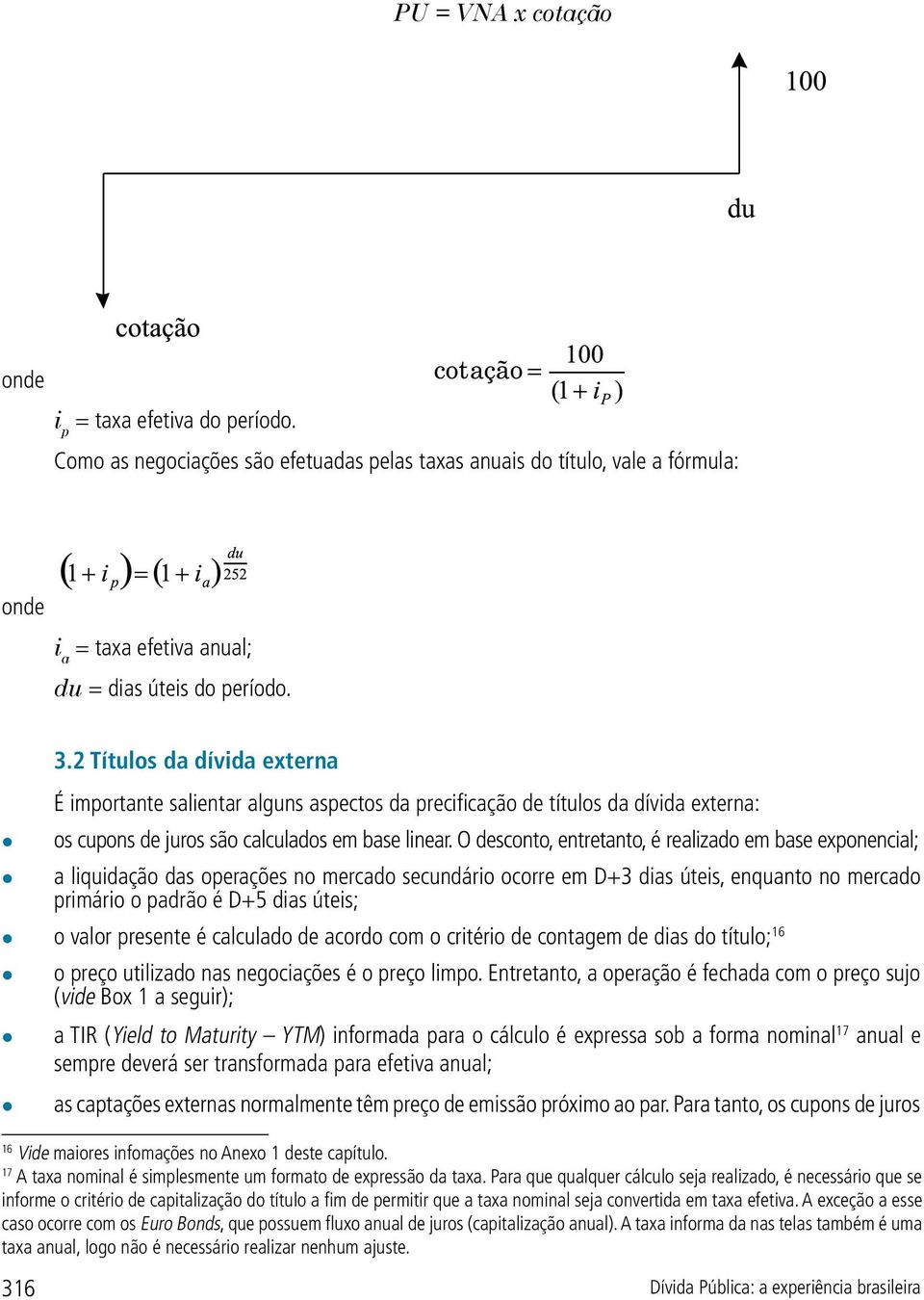 O desconto, entretanto, é realizado em base exponencial; a liquidação das operações no mercado secundário ocorre em D+3 dias úteis, enquanto no mercado primário o padrão é D+5 dias úteis; o valor