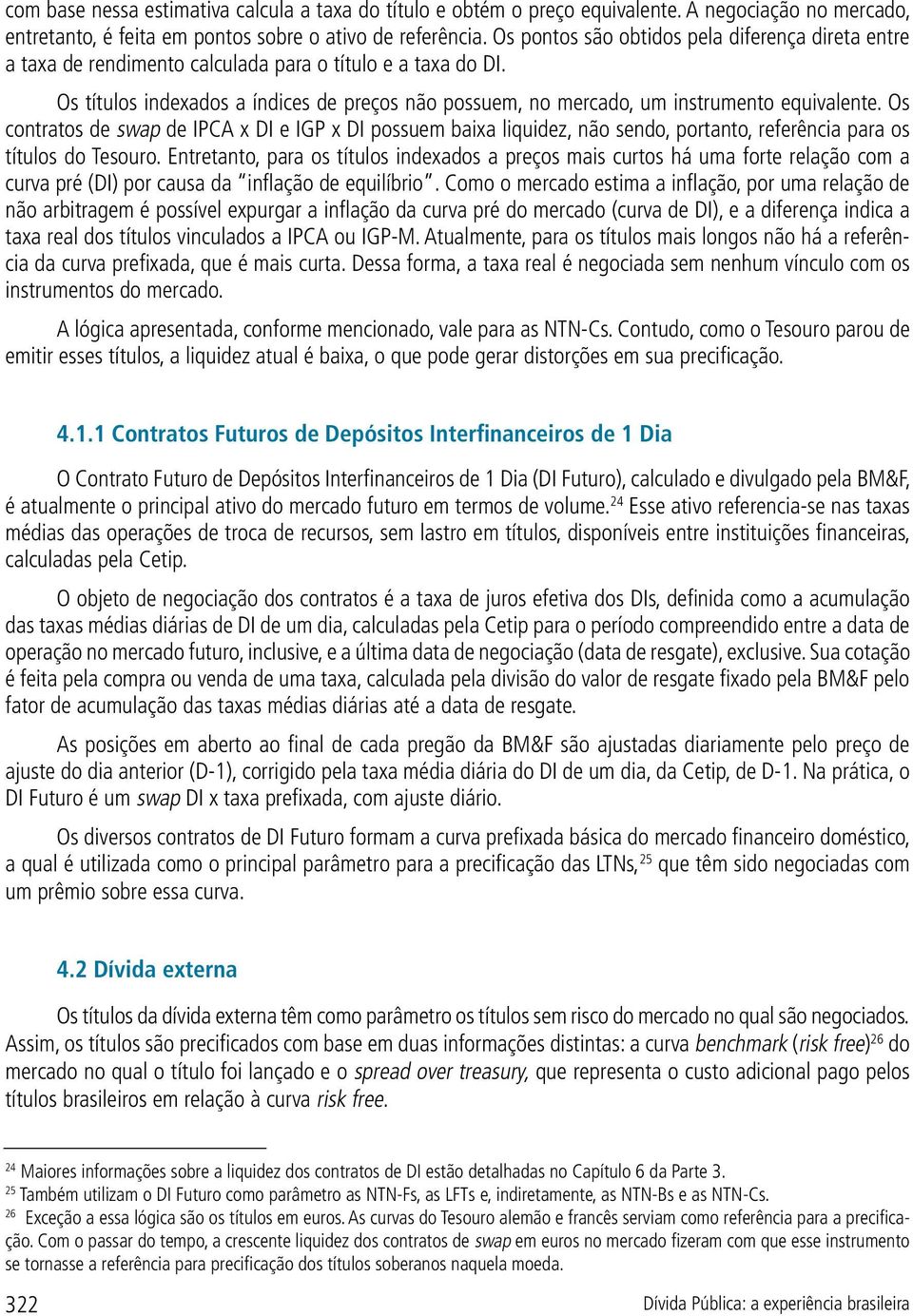 Os títulos indexados a índices de preços não possuem, no mercado, um instrumento equivalente.