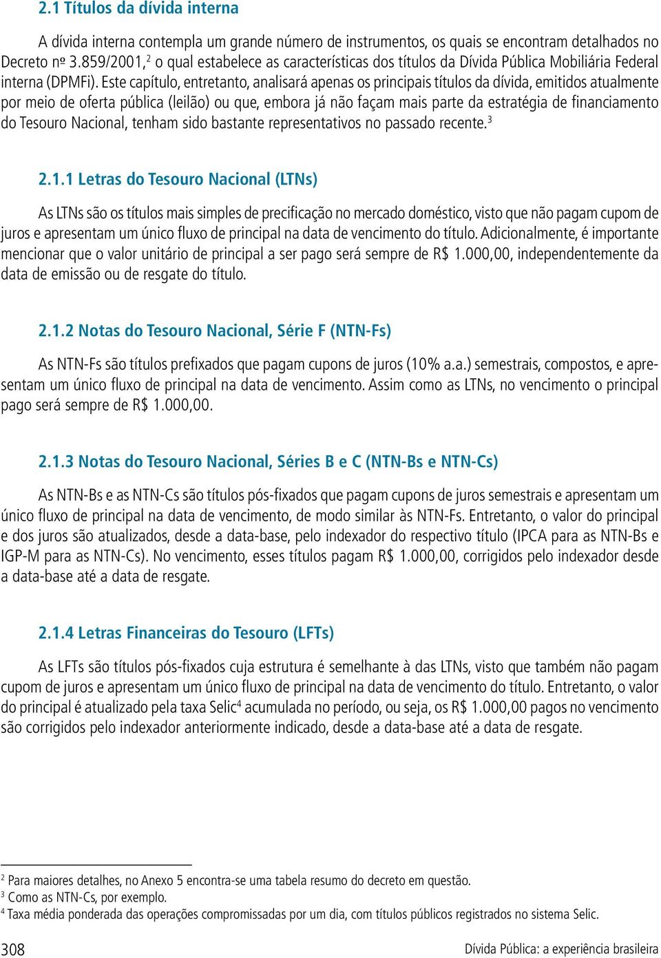 Este capítulo, entretanto, analisará apenas os principais títulos da dívida, emitidos atualmente por meio de oferta pública (leilão) ou que, embora já não façam mais parte da estratégia de