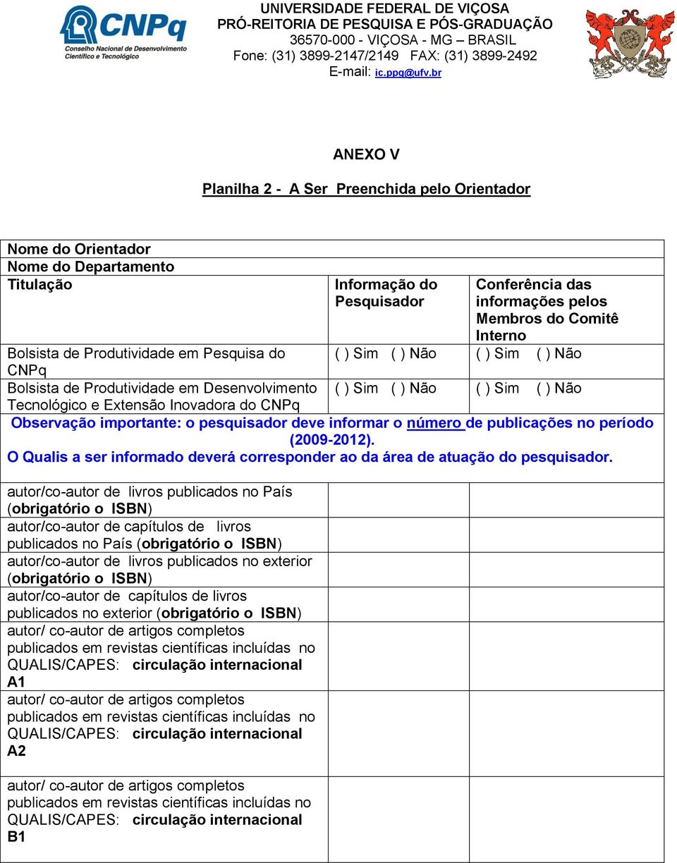 Bolsista de Produtividade em Pesquisa do ( ) Sim ( ) Não ( ) Sim ( ) Não CNPq Bolsista de Produtividade em Desenvolvimento ( ) Sim ( ) Não ( ) Sim ( ) Não Tecnológico e Extensão Inovadora do CNPq