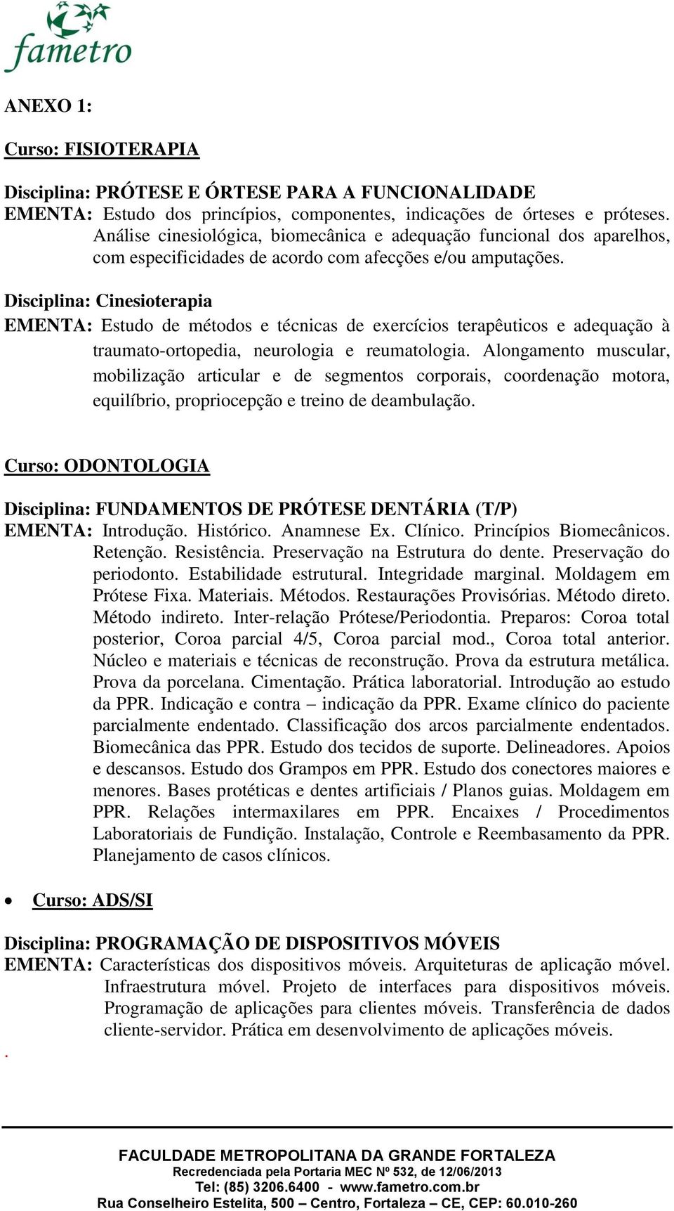 Disciplina: Cinesioterapia EMENTA: Estudo de métodos e técnicas de exercícios terapêuticos e adequação à traumato-ortopedia, neurologia e reumatologia.