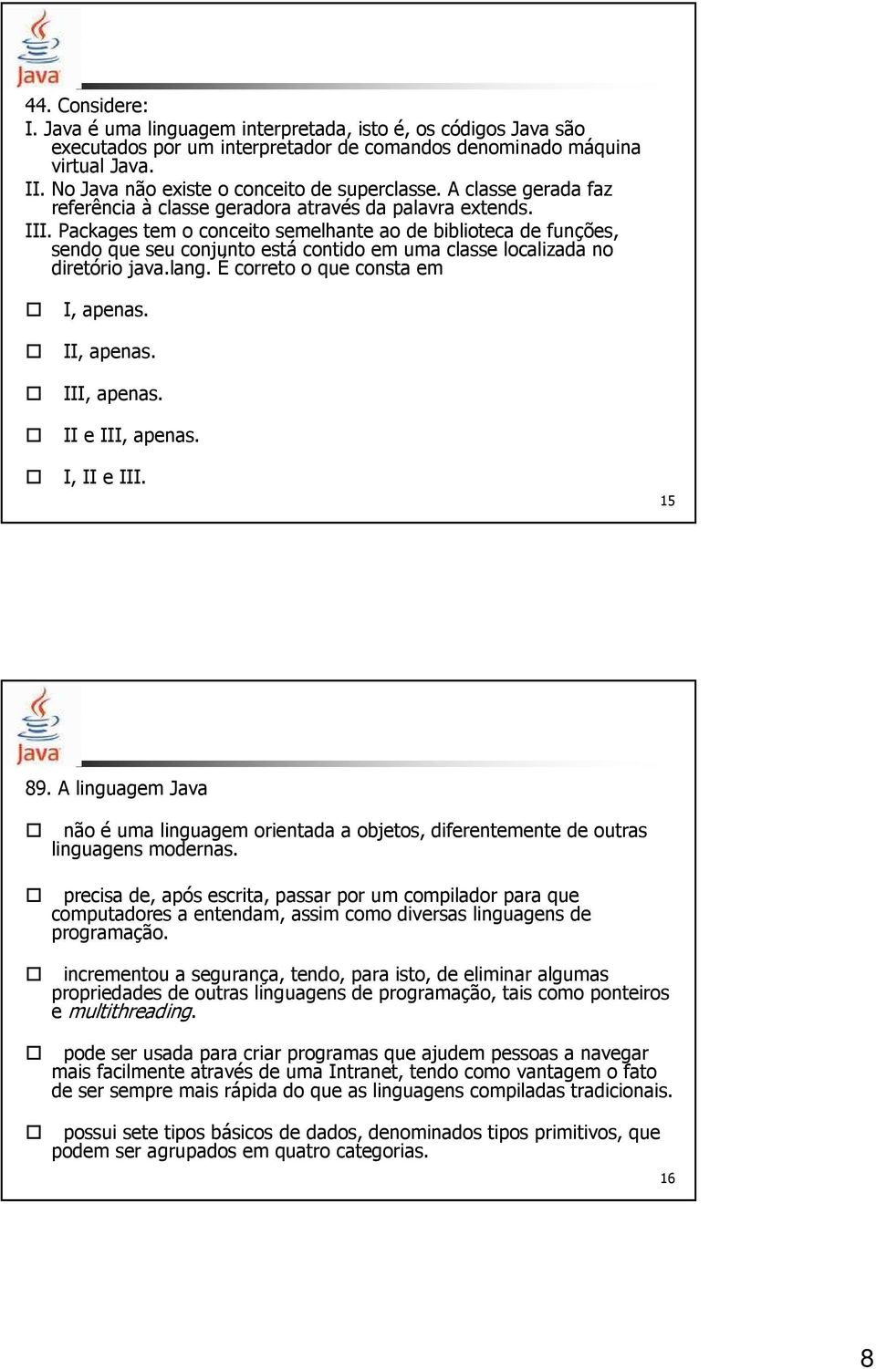 Packages tem o conceito semelhante ao de biblioteca de funções, sendo que seu conjunto está contido em uma classe localizada no diretório java.lang. É correto o que consta em I, apenas. II, apenas.