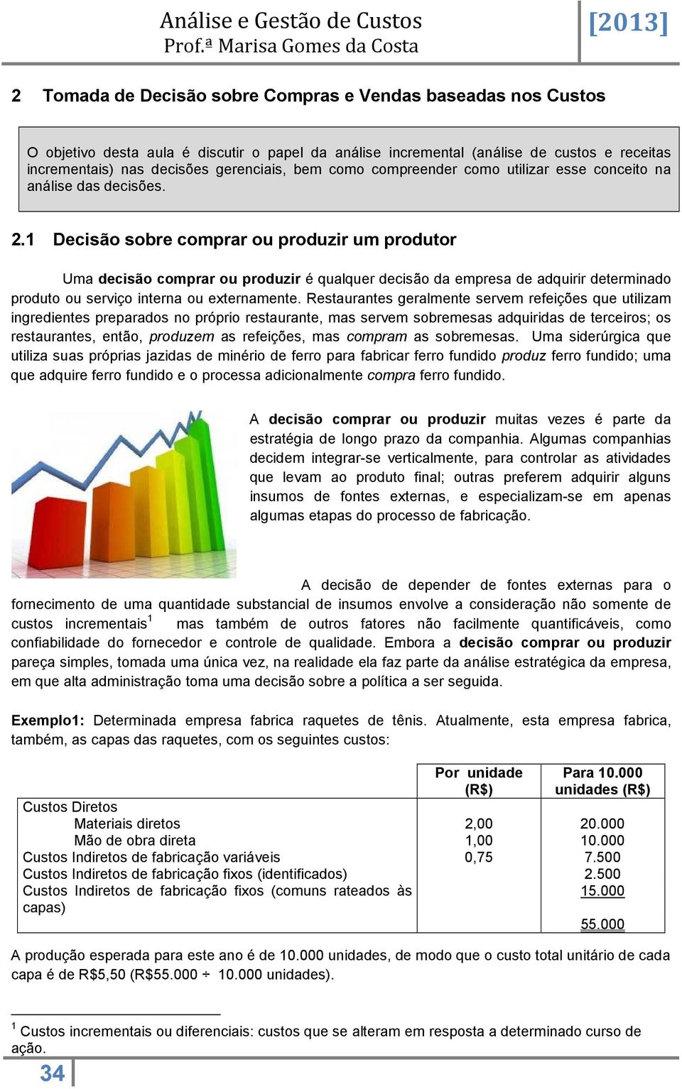 1 Decisão sobre comprar ou produzir um produtor Uma decisão comprar ou produzir é qualquer decisão da empresa de adquirir determinado produto ou serviço interna ou externamente.