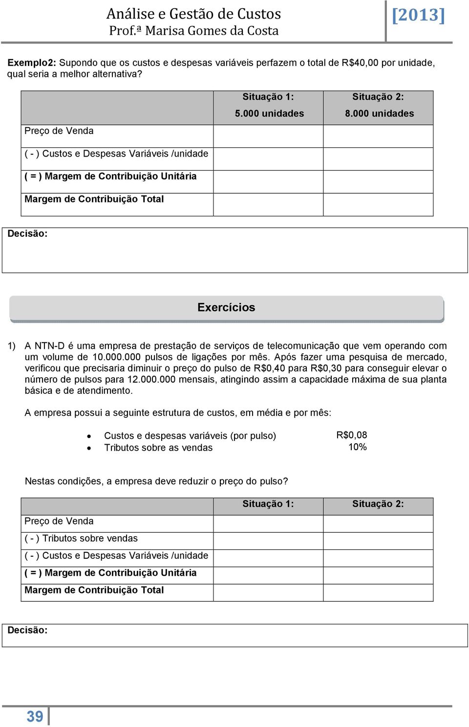 000 unidades Decisão: Exercícios 1) A NTN-D é uma empresa de prestação de serviços de telecomunicação que vem operando com um volume de 10.000.000 pulsos de ligações por mês.