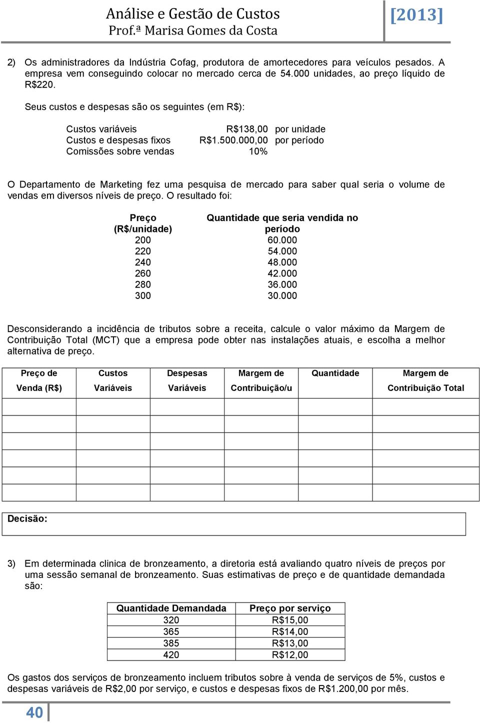 000,00 por período Comissões sobre vendas 10% O Departamento de Marketing fez uma pesquisa de mercado para saber qual seria o volume de vendas em diversos níveis de preço.