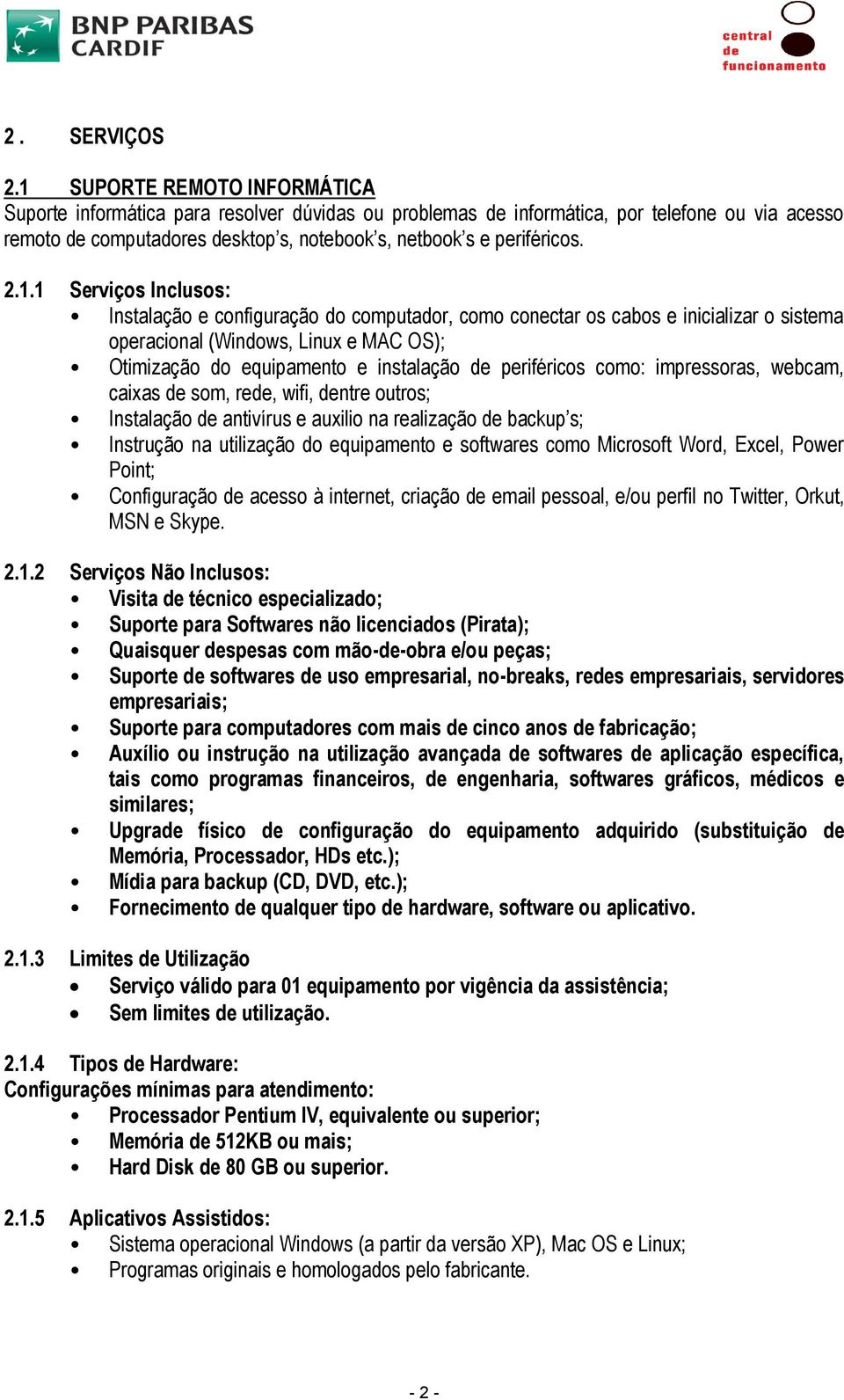 1.1 Serviços Inclusos: Instalação e configuração do computador, como conectar os cabos e inicializar o sistema operacional (Windows, Linux e MAC OS); Otimização do equipamento e instalação de