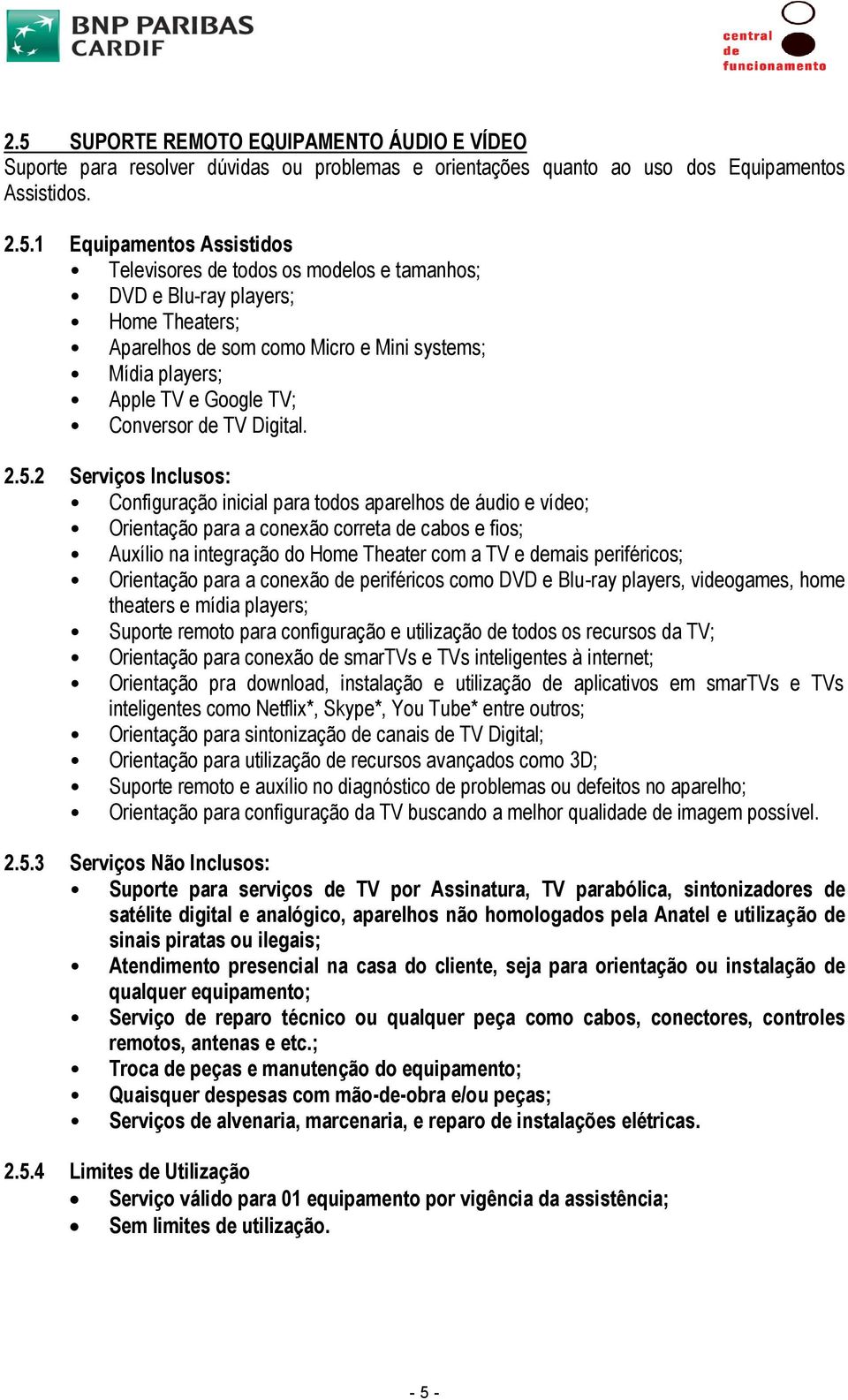 2 Serviços Inclusos: Configuração inicial para todos aparelhos de áudio e vídeo; Orientação para a conexão correta de cabos e fios; Auxílio na integração do Home Theater com a TV e demais