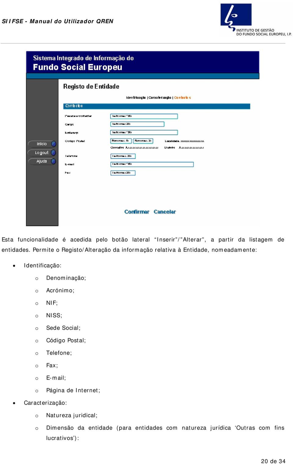 Permite Regist/Alteraçã da infrmaçã relativa à Entidade, nmeadamente: Identificaçã: Denminaçã; Acrónim; NIF;