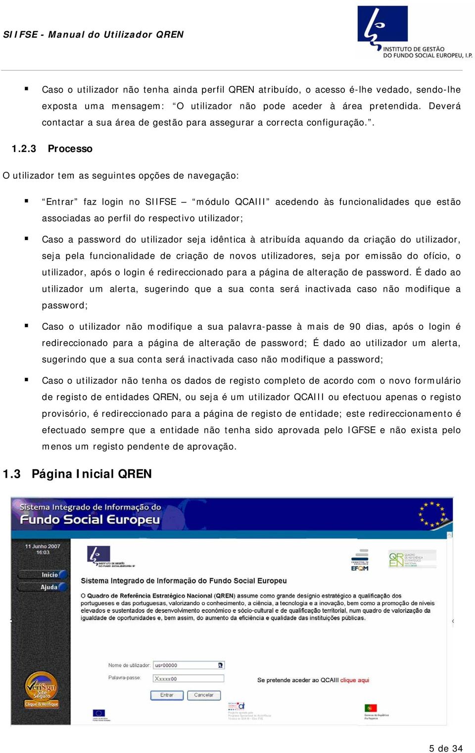 3 Prcess O utilizadr tem as seguintes pções de navegaçã: Entrar faz lgin n SIIFSE módul QCAIII acedend às funcinalidades que estã assciadas a perfil d respectiv utilizadr; Cas a passwrd d utilizadr