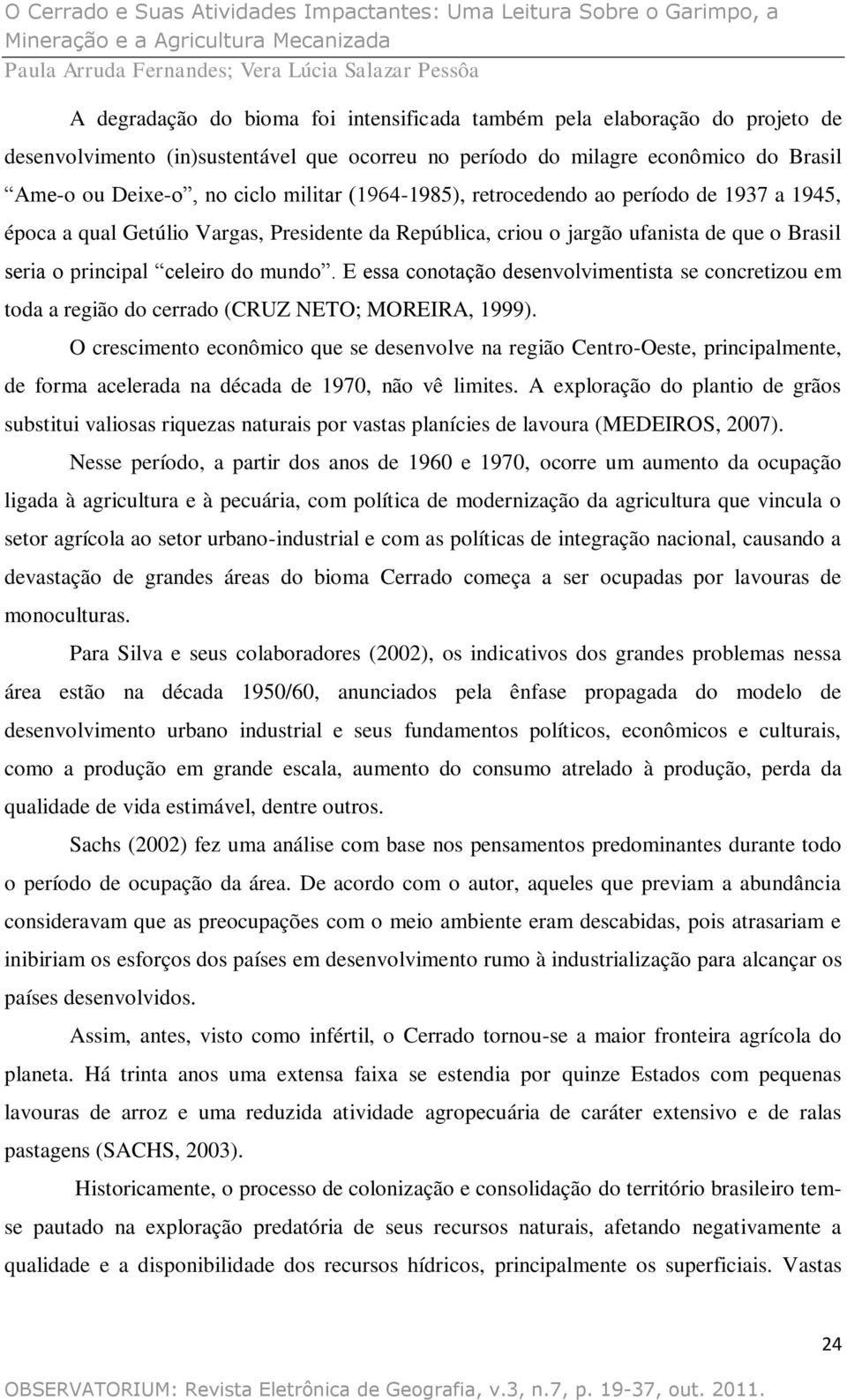 E essa conotação desenvolvimentista se concretizou em toda a região do cerrado (CRUZ NETO; MOREIRA, 1999).