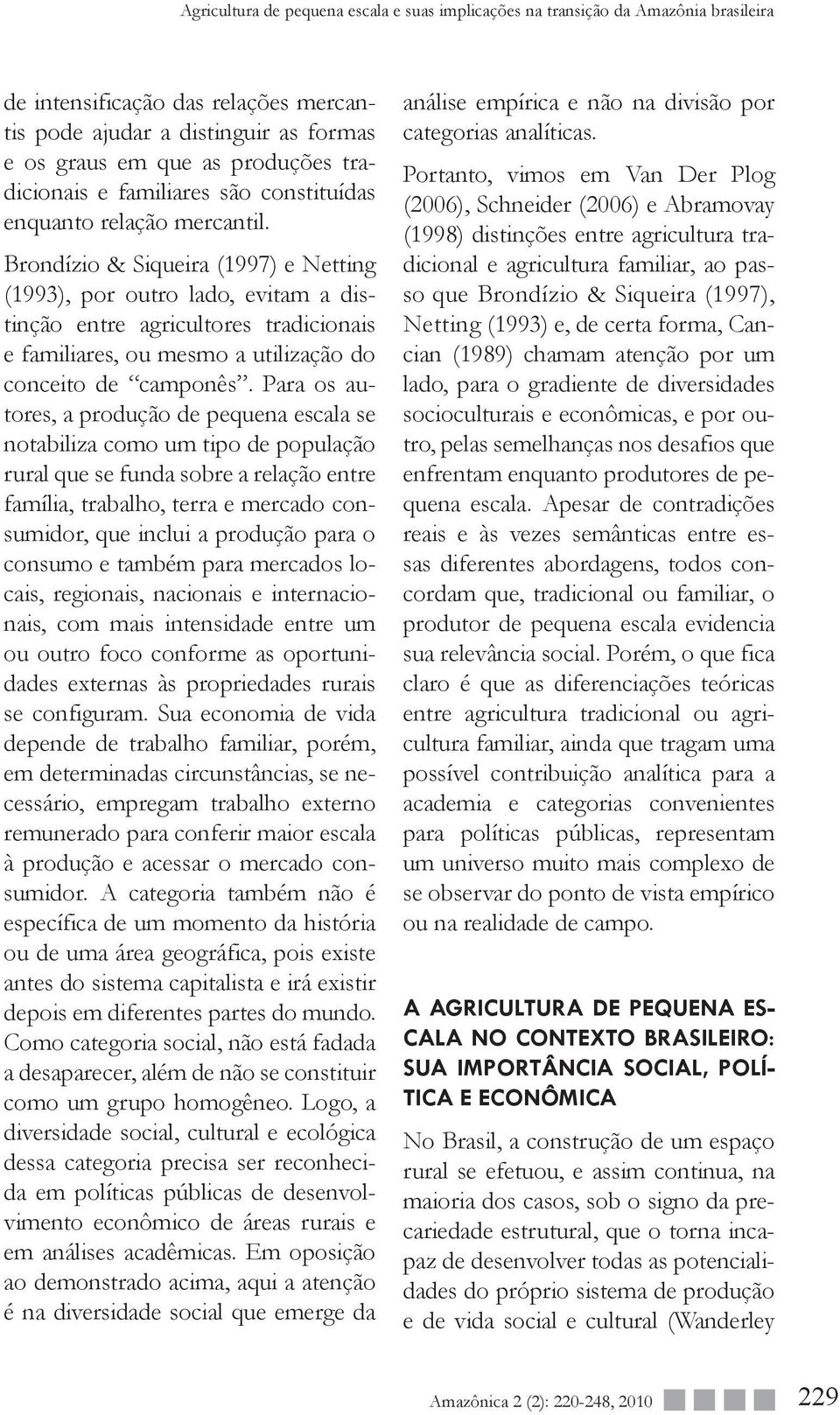 Brondízio & Siqueira (1997) e Netting (1993), por outro lado, evitam a distinção entre agricultores tradicionais e familiares, ou mesmo a utilização do conceito de camponês.