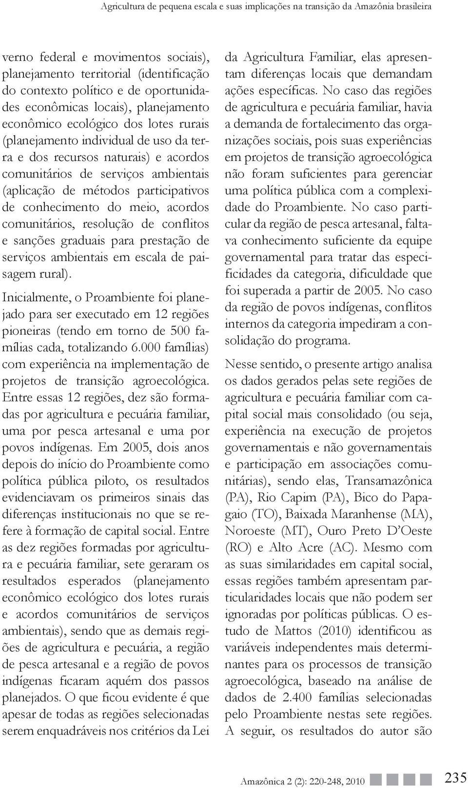 (aplicação de métodos participativos de conhecimento do meio, acordos comunitários, resolução de conflitos e sanções graduais para prestação de serviços ambientais em escala de paisagem rural).