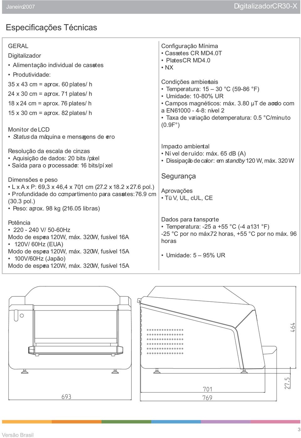 82 plates/ h Monitor de LCD Status da máquina e mensagens de erro Resolução da escala de cinzas Aquisição de dados: 20 bits /píxel Saída para o processador: 16 bits/pí xel Dimensões e peso L x A x P: