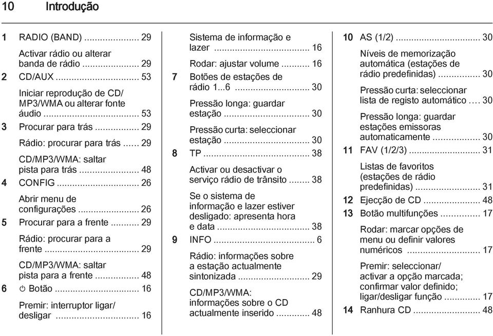 .. 29 CD/MP3/WMA: saltar pista para a frente... 48 6 m Botão... 16 Premir: interruptor ligar/ desligar... 16 Sistema de informação e lazer... 16 Rodar: ajustar volume.