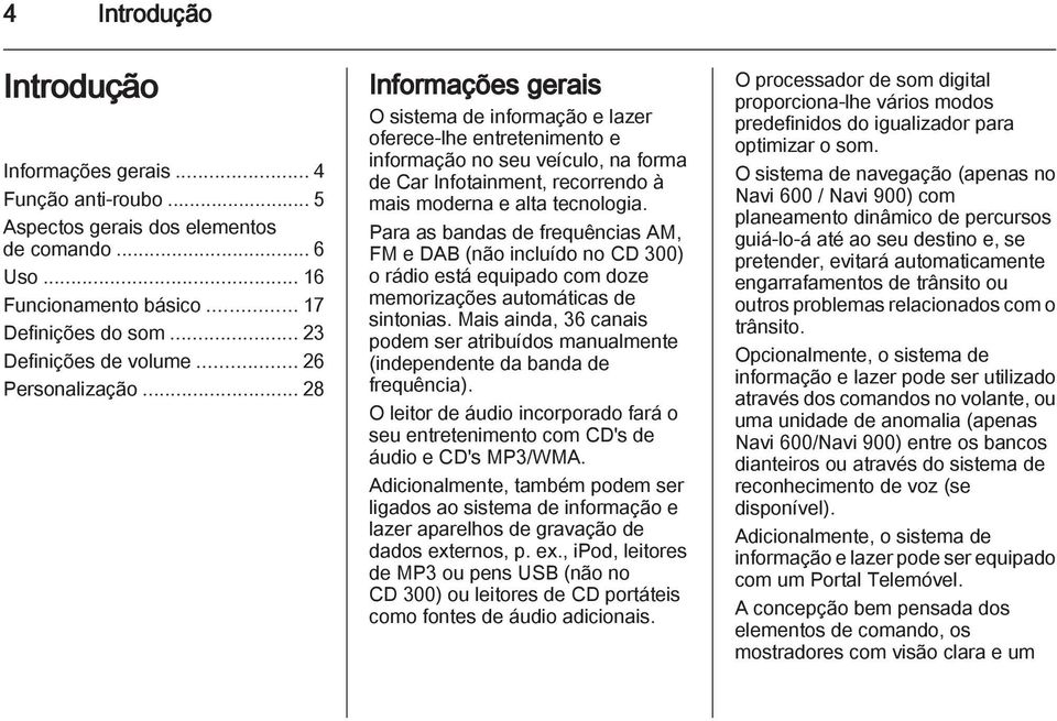 .. 28 Informações gerais O sistema de informação e lazer oferece-lhe entretenimento e informação no seu veículo, na forma de Car Infotainment, recorrendo à mais moderna e alta tecnologia.