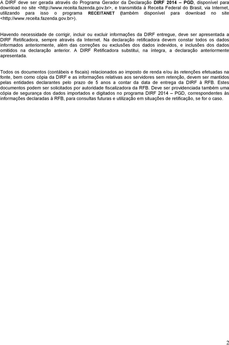 Havendo necessidade de corrigir, incluir ou excluir informações da DIRF entregue, deve ser apresentada a DIRF Retificadora, sempre através da Internet.