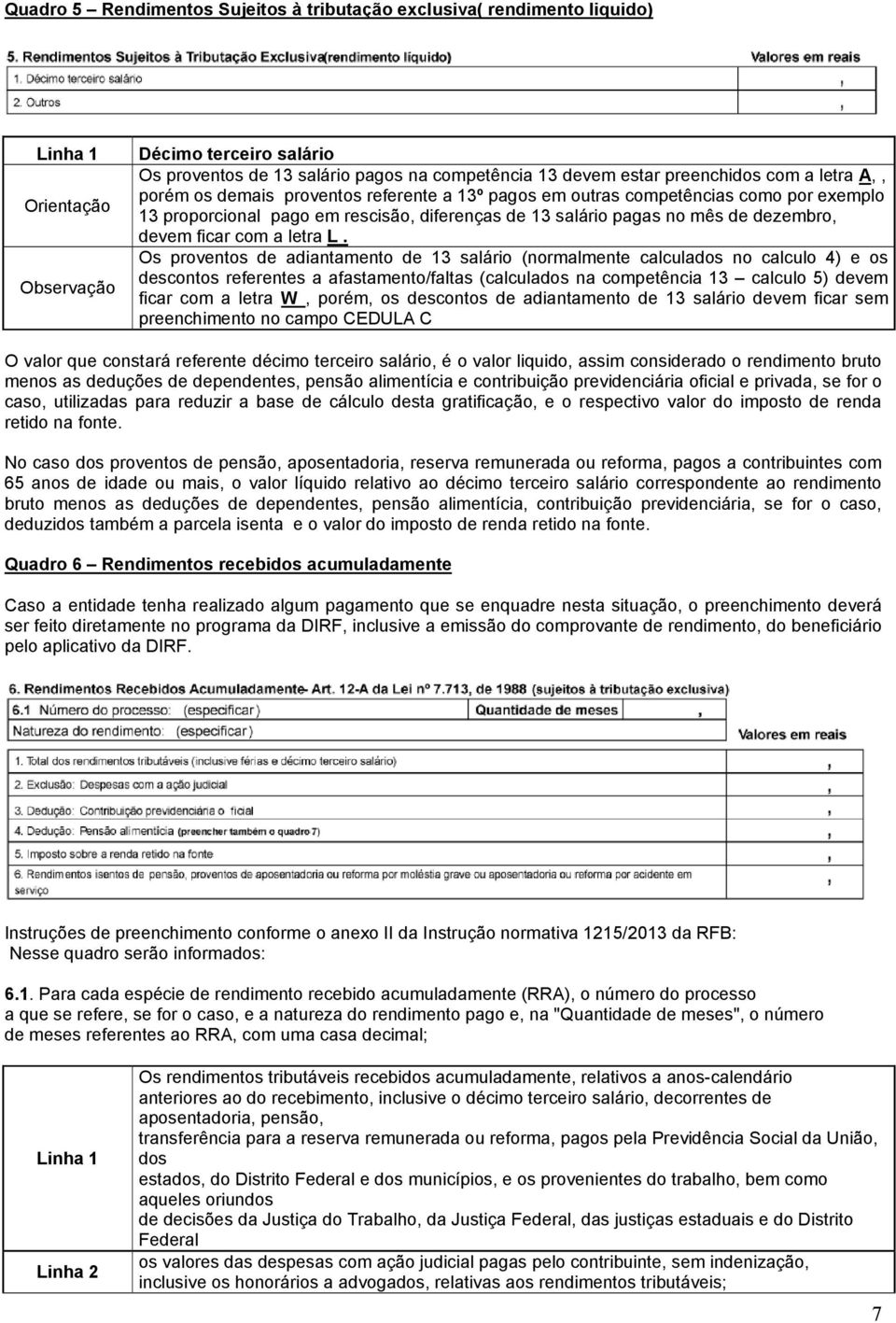 Os proventos de adiantamento de 13 salário (normalmente calculados no calculo 4) e os descontos referentes a afastamento/faltas (calculados na competência 13 calculo 5) devem ficar com a letra W,